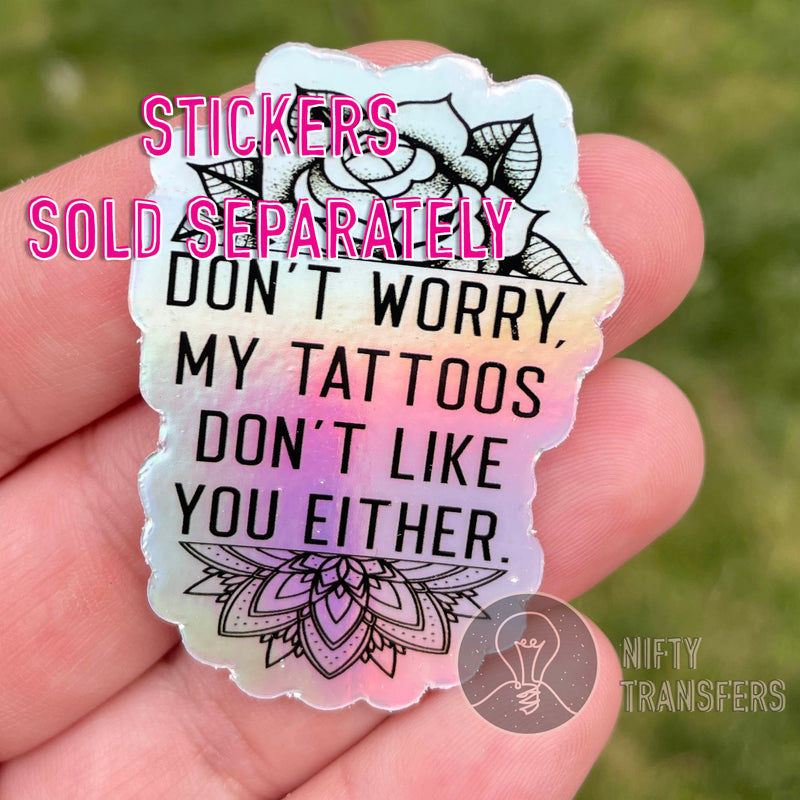 Screenprint Transfer: Don't Worry My Tattoos Don't Like You Either